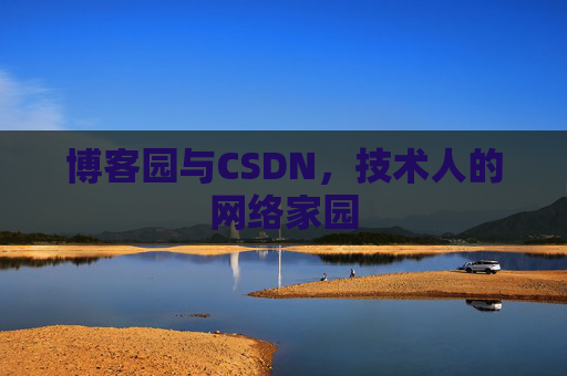 博客园与CSDN,技术人的网络家园 博客园与CSDN,技术人的网络家园